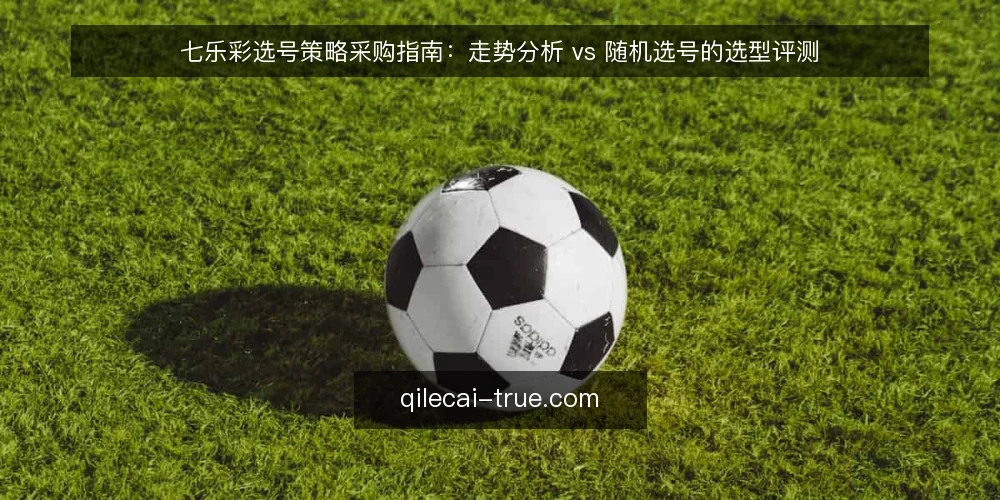 七乐彩选号策略采购指南：走势分析 vs 随机选号的选型评测 — 明确选号需求与评估边界 配图
