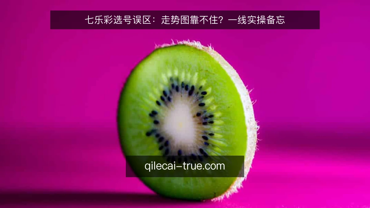 七乐彩选号误区:走势图靠不住?一线实操备忘