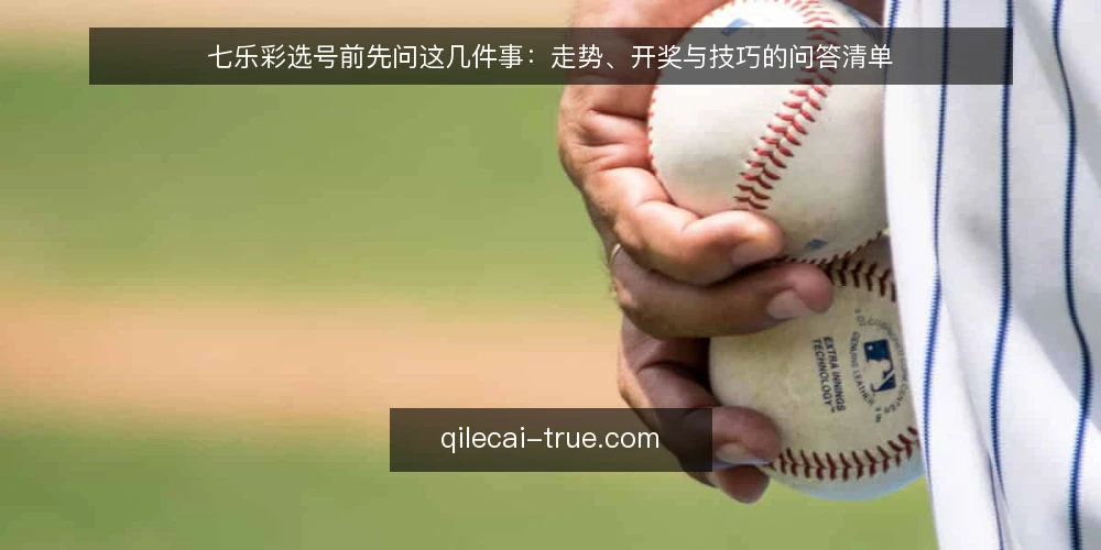 七乐彩选号前先问这几件事：走势、开奖与技巧的问答清单 — 先弄清：七乐彩选号前要明确哪些前提？ 配图