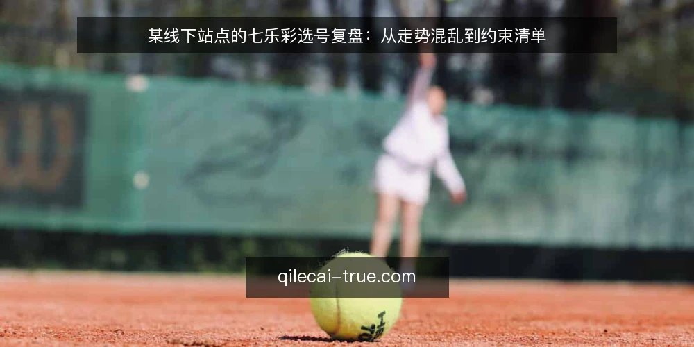 某线下站点的七乐彩选号复盘:从走势混乱到约束清单 — 场景:一张被贴满便签的走势墙 配图
