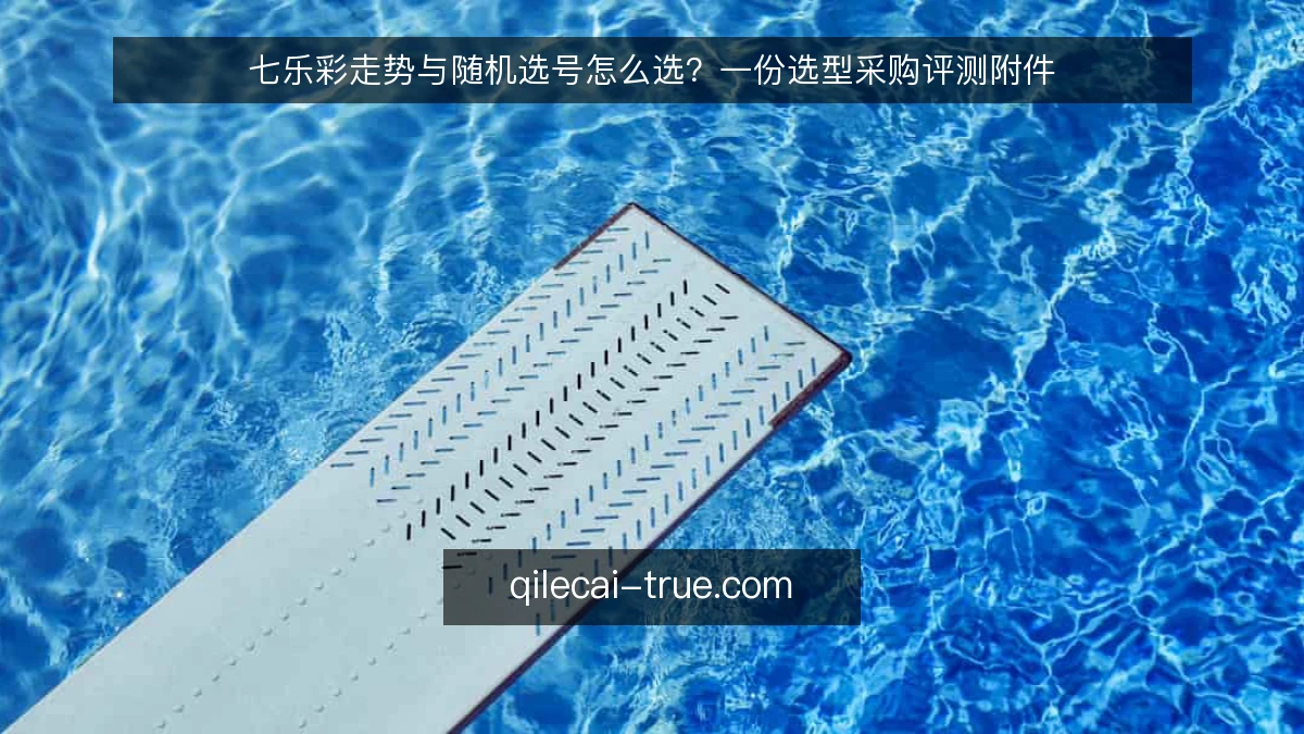 七乐彩走势与随机选号怎么选？一份选型采购评测附件