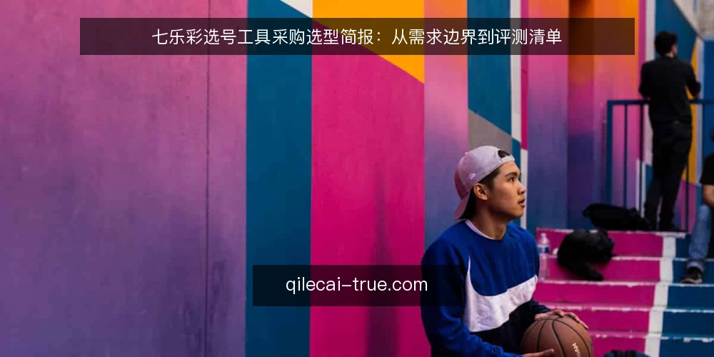 七乐彩选号工具采购选型简报：从需求边界到评测清单 — 先定义采购需求边界 配图
