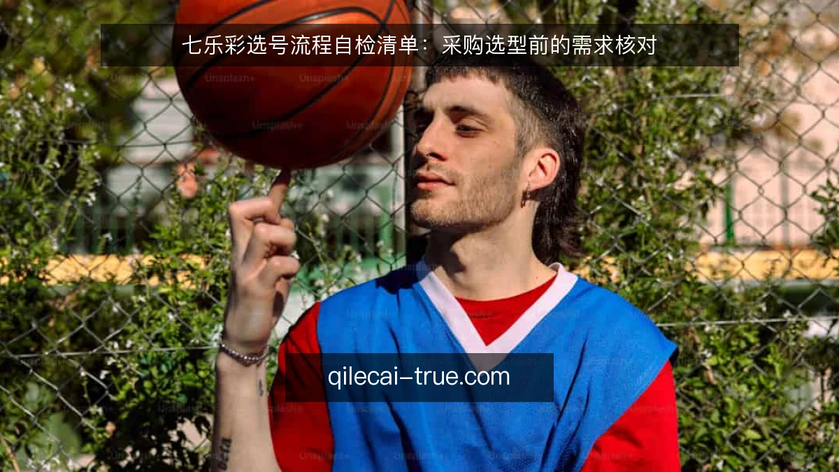 七乐彩选号流程自检清单:采购选型前的需求核对