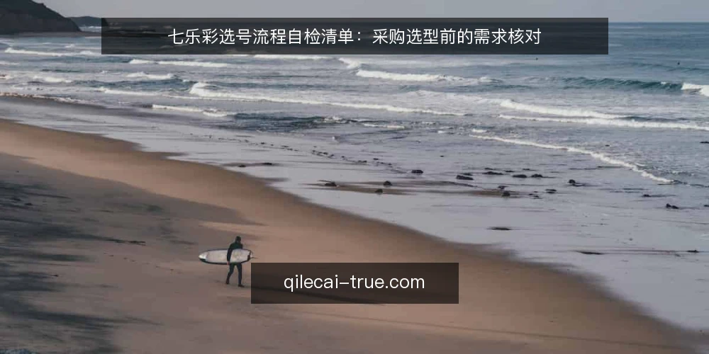 七乐彩选号流程自检清单:采购选型前的需求核对 — 先定义你的选号需求边界 配图