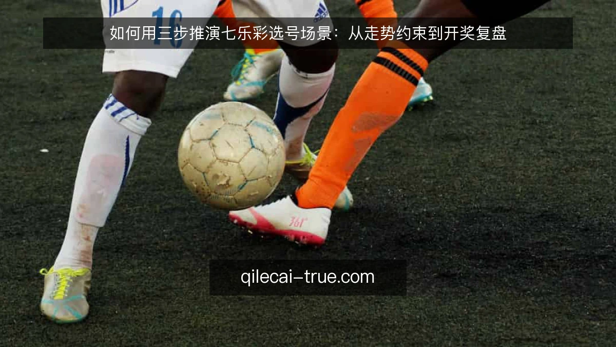 如何用三步推演七乐彩选号场景:从走势约束到开奖复盘